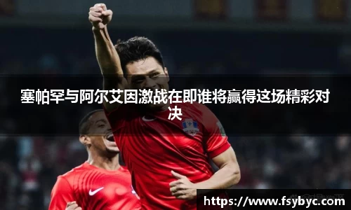 塞帕罕与阿尔艾因激战在即谁将赢得这场精彩对决
